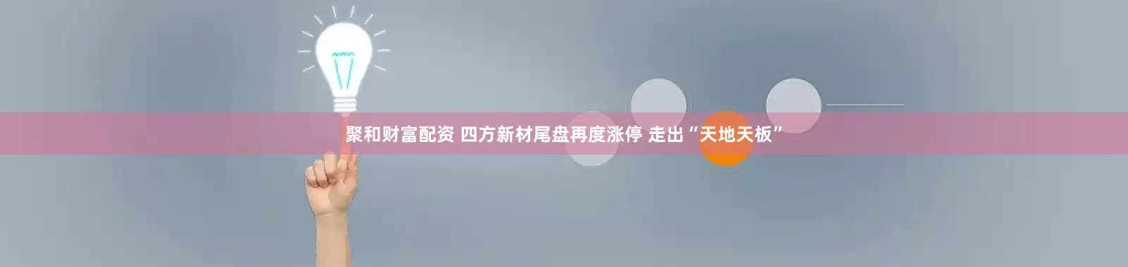 聚和财富配资 四方新材尾盘再度涨停 走出“天地天板”