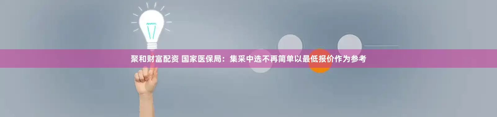 聚和财富配资 国家医保局：集采中选不再简单以最低报价作为参考