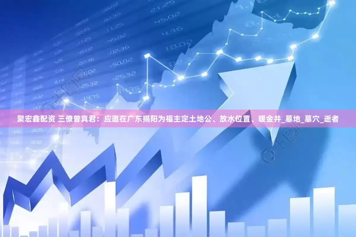 聚宏鑫配资 三僚曾真君：应邀在广东揭阳为福主定土地公、放水位置、暖金井_墓地_墓穴_逝者